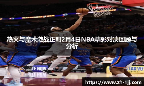 热火与魔术激战正酣2月4日NBA精彩对决回顾与分析